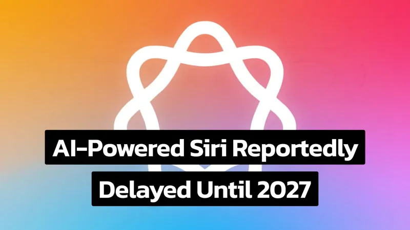 BREAKING: Apple’s AI-Powered Siri Revamp Delayed Until 2027