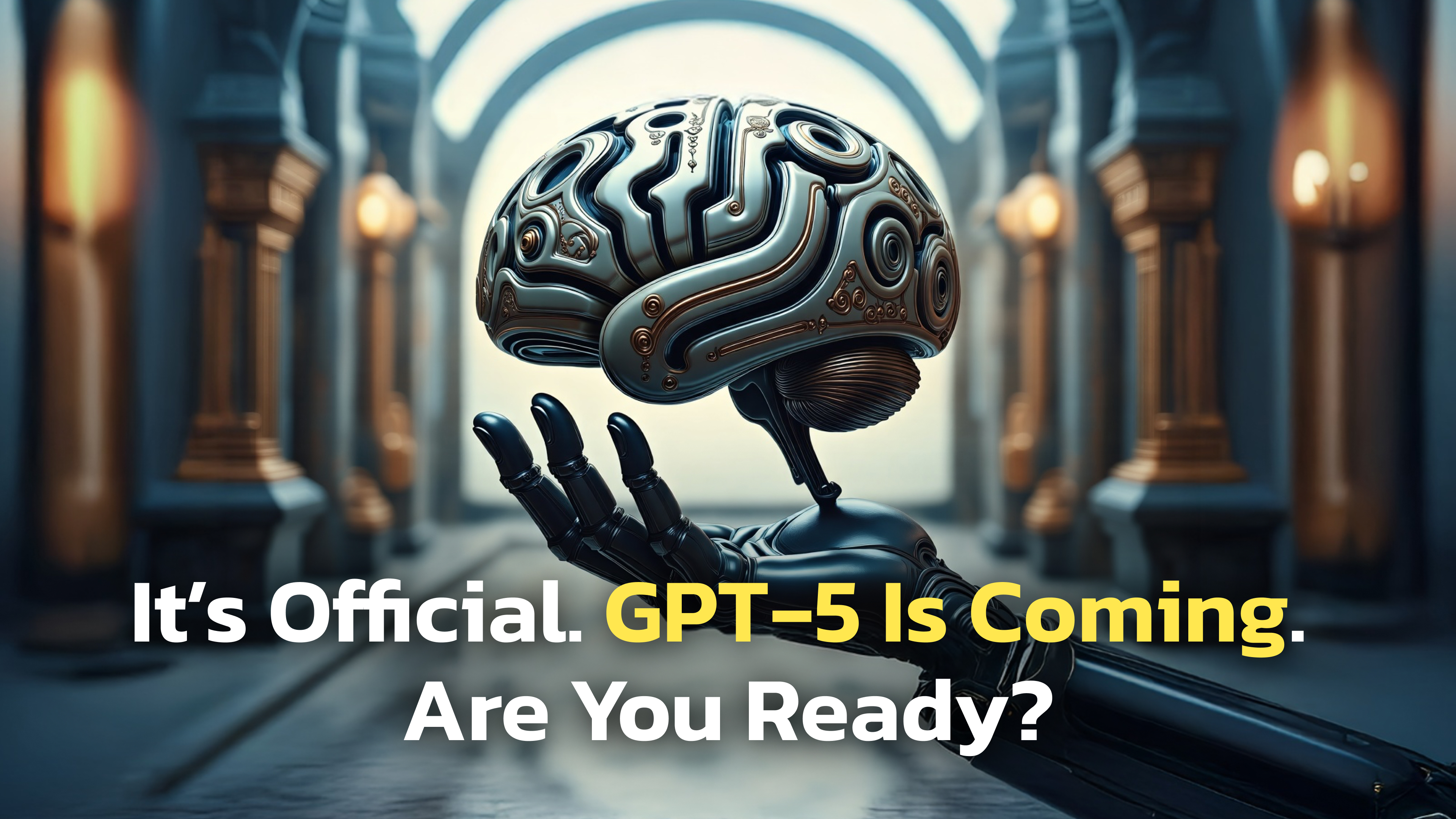 A futuristic robotic hand holds a stylized, metallic brain with intricate circuit-like patterns. The background features a grand hall with tall arches and warm glowing lights. Overlaid text reads: "It’s Official. GPT-5 Is Coming. You Ready?" — with "GPT-5 Is Coming" highlighted in yellow for emphasis.