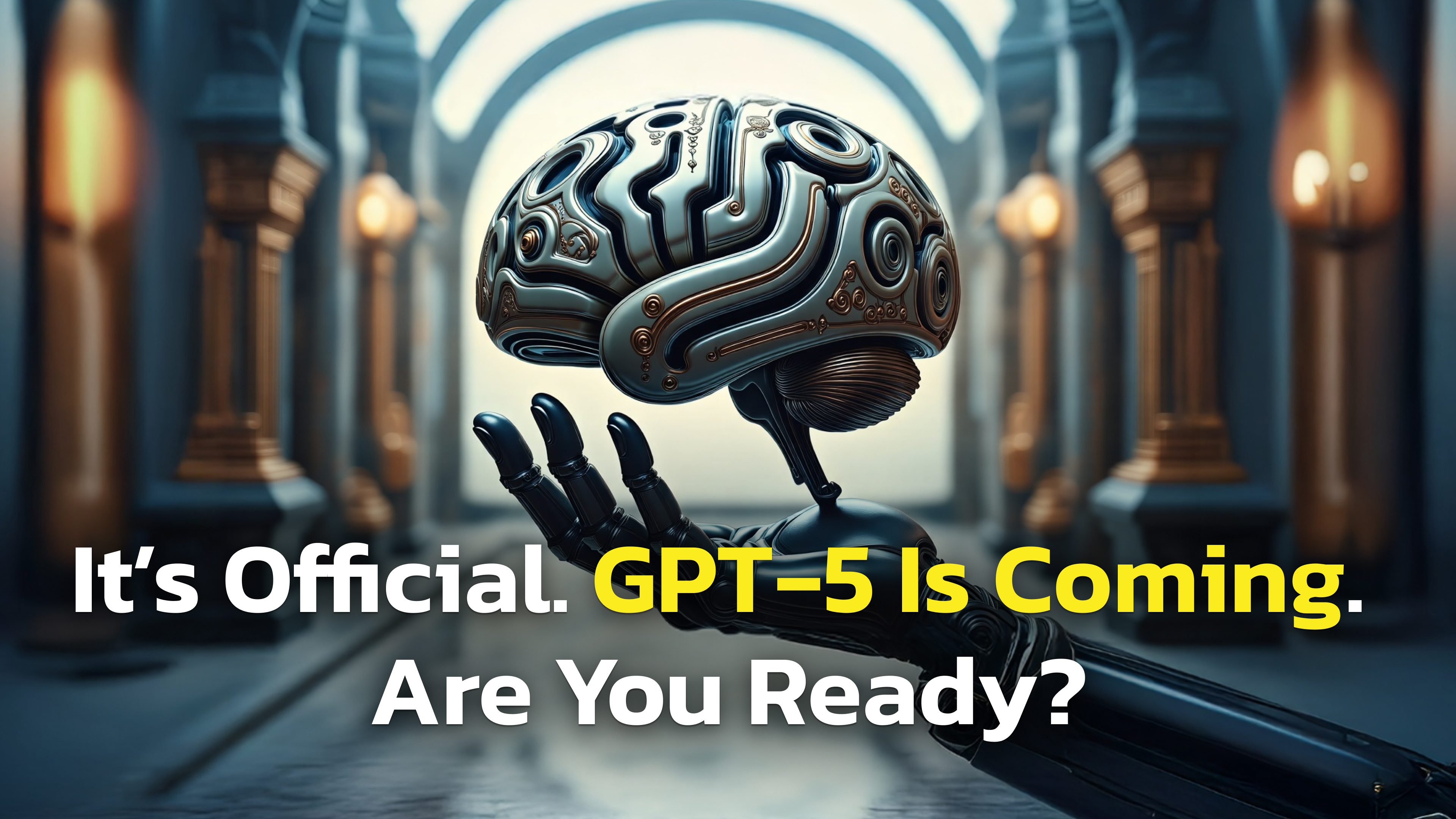 A futuristic robotic hand holds a stylized, metallic brain with intricate circuit-like patterns. The background features a grand hall with tall arches and warm glowing lights. Overlaid text reads: "It’s Official. GPT-5 Is Coming. You Ready?" — with "GPT-5 Is Coming" highlighted in yellow for emphasis.