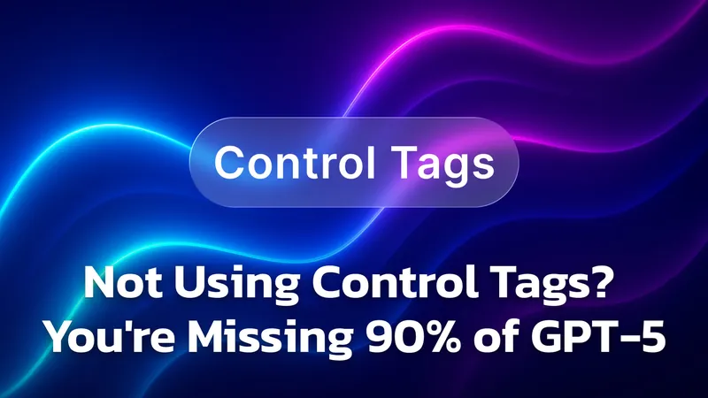 Struggling with GPT-5? That’s Because You Are Not Using Control Tags!