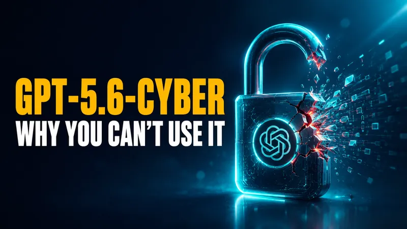 GPT-5.6-Cyber: OpenAI’s Hacking Model, and Why You Cannot Use It