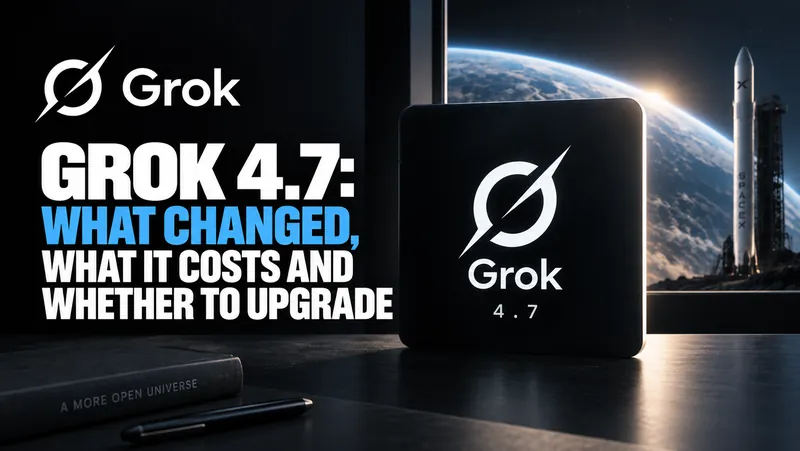 Grok 4.7: What Changed, What It Costs and Whether to Upgrade